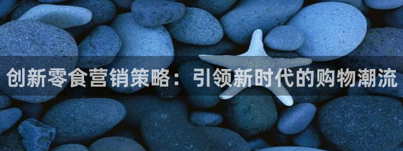 必赢网站是哪一个：创新零食营销
